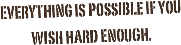 Everything is possible if you wish hard enough.